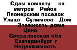 Сдам комнату 16 кв.метров › Район ­ Пионерский поселок › Улица ­ Сулимова › Дом ­ 27 › Этажность дома ­ 5 › Цена ­ 9 500 - Свердловская обл., Екатеринбург г. Недвижимость » Квартиры аренда   